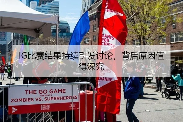 IG比赛结果持续引发讨论，背后原因值得深究